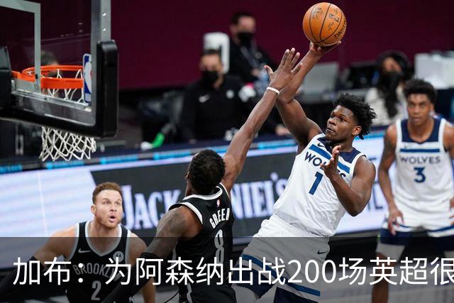 加布：为阿森纳出战200场英超很自豪；最重要的是拿到3分