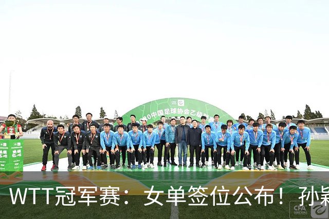 WTT冠军赛：女单签位公布！孙颖莎好签，王曼昱陈熠扎堆，蒯曼或再战张本